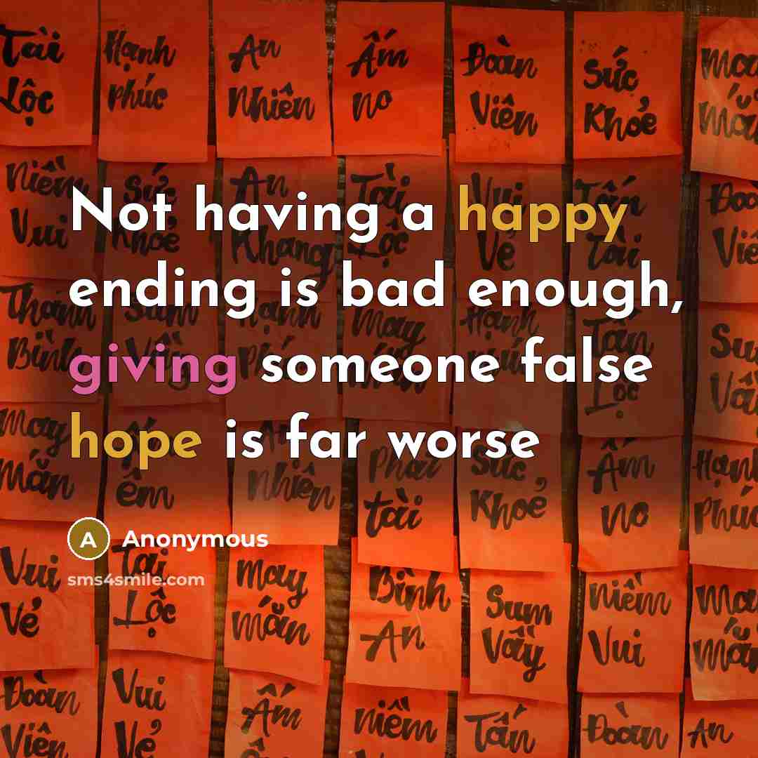 “Not having a happy ending is bad enough, giving someone false hope is far worse” quote by Anonymous