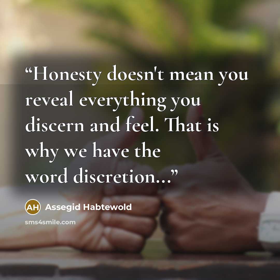 “Honesty doesn't mean you reveal everything you discern and feel. That is why we have the word discretion...” quote by Assegid Habtewold