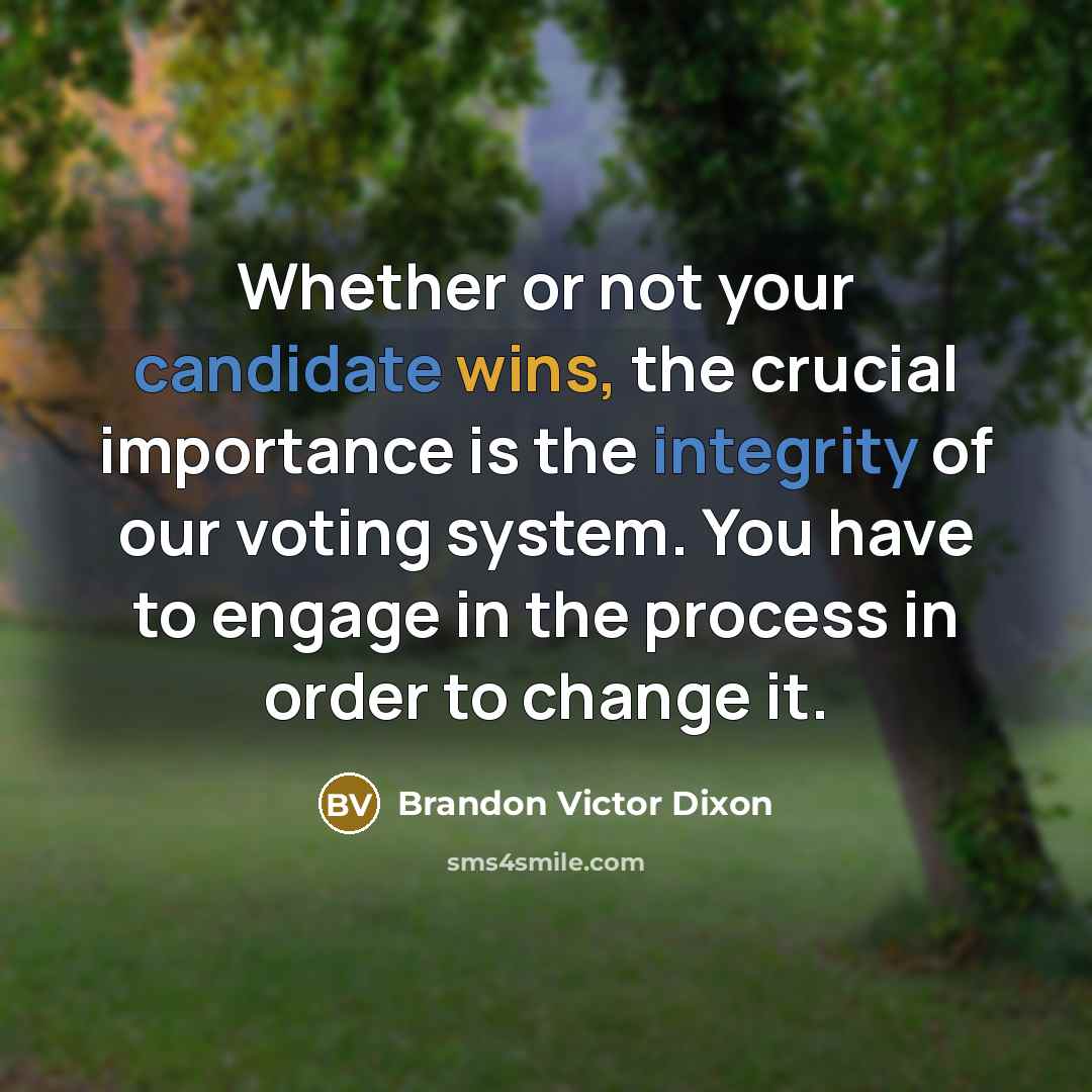 “Whether or not your candidate wins, the crucial importance is the integrity of our voting system. You have to engage in the process in order to change it.” quote by Brandon Victor Dixon