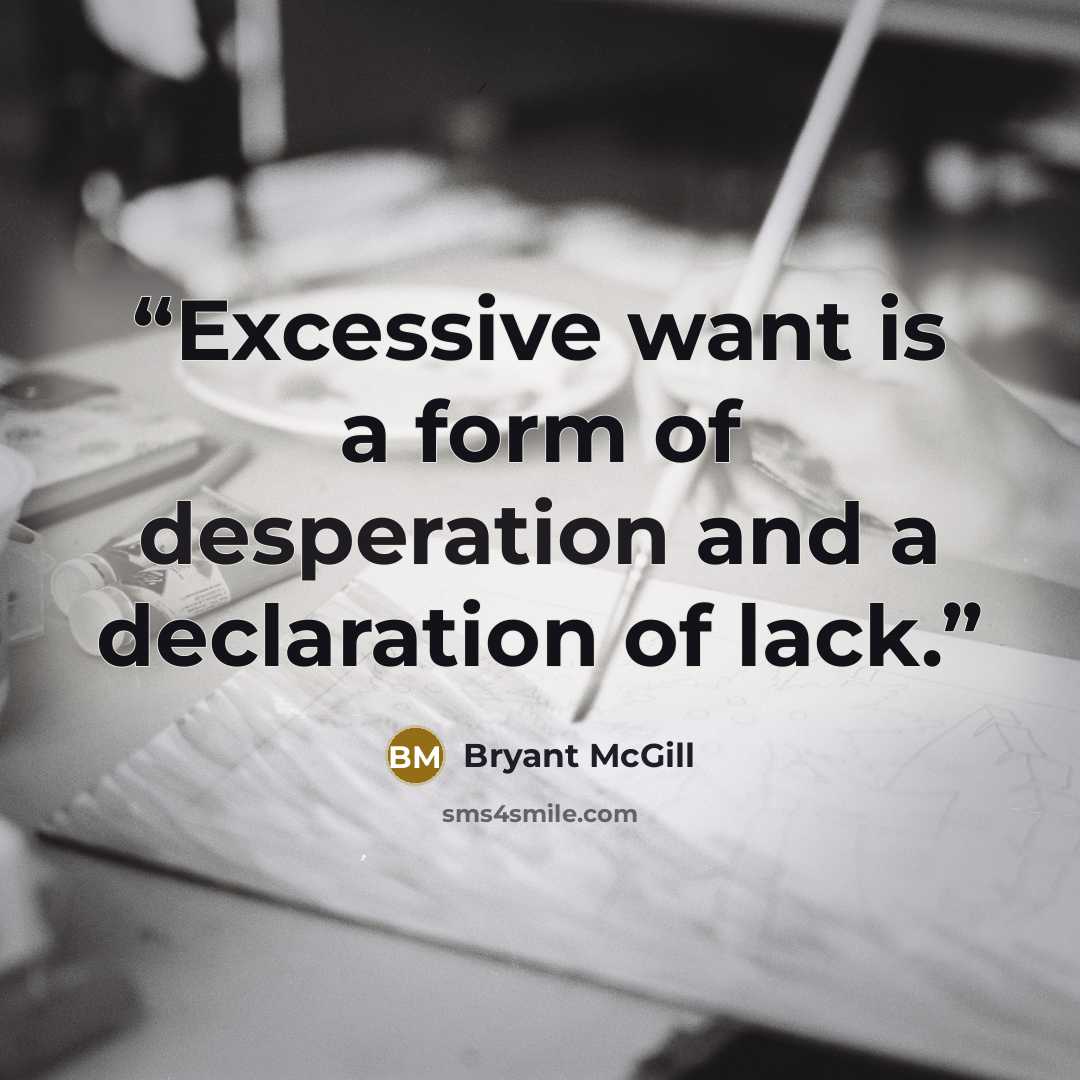 “Excessive want is a form of desperation and a declaration of lack.” quote by Bryant McGill