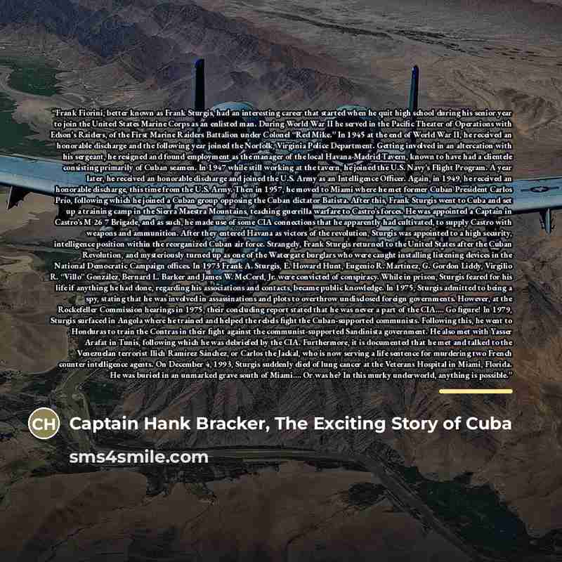 “Frank Fiorini, better known as Frank Sturgis, had an interesting career that started when he quit high school during his senior year to join the United States Marine Corps as an enlisted man. During World War II he served in the Pacific Theater of Operations with Edson’s Raiders, of the First…” quote by Captain Hank Bracker, The Exciting Story of Cuba