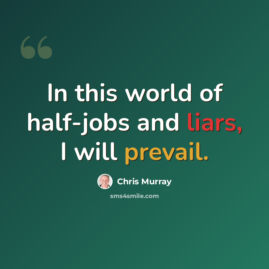 “In this world of half-jobs and liars, I will prevail.” quote by Chris Murray
