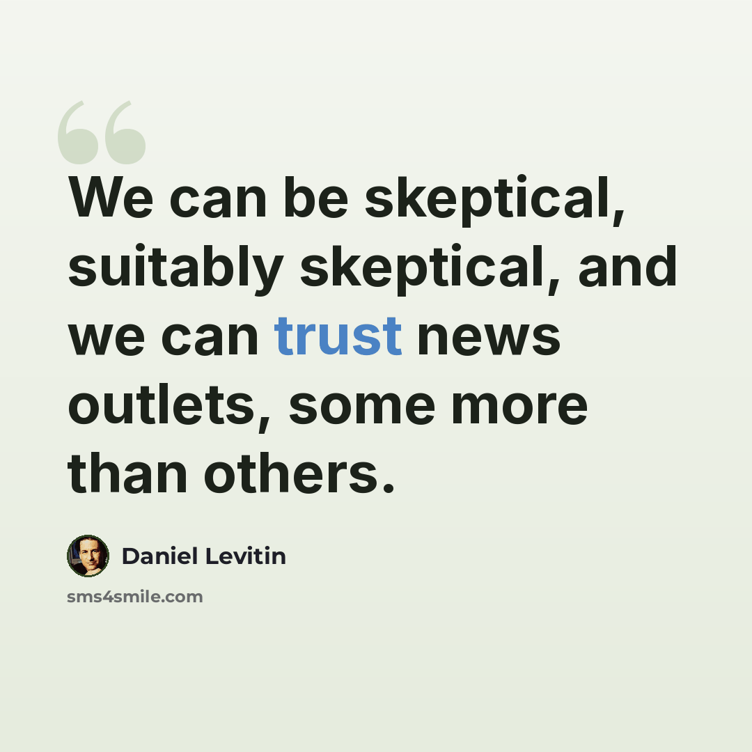 “We can be skeptical, suitably skeptical, and we can trust news outlets, some more than others.” quote by Daniel Levitin