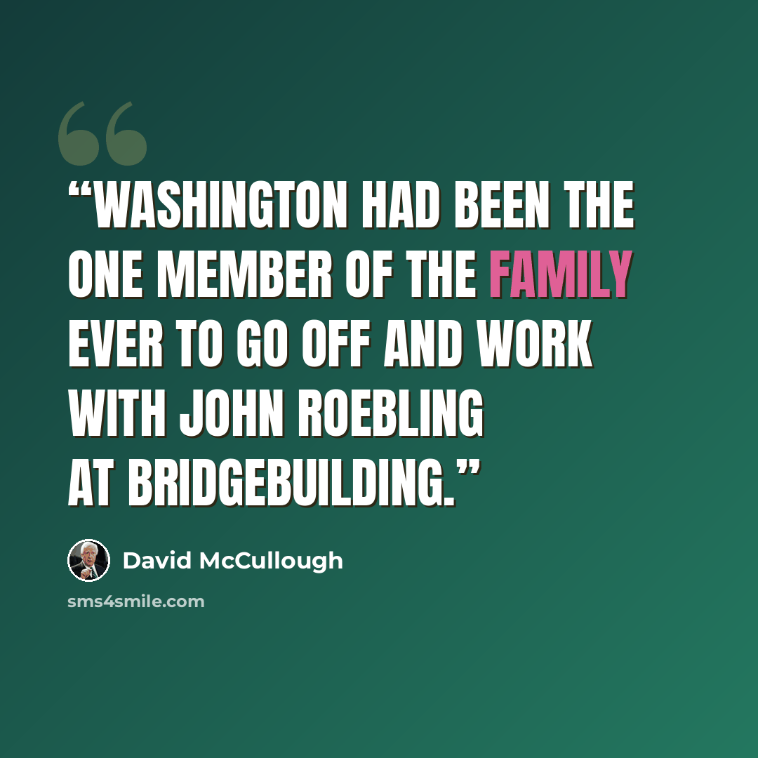 “Washington had been the one member of the family ever to go off and work with John Roebling at bridgebuilding.” quote by David McCullough