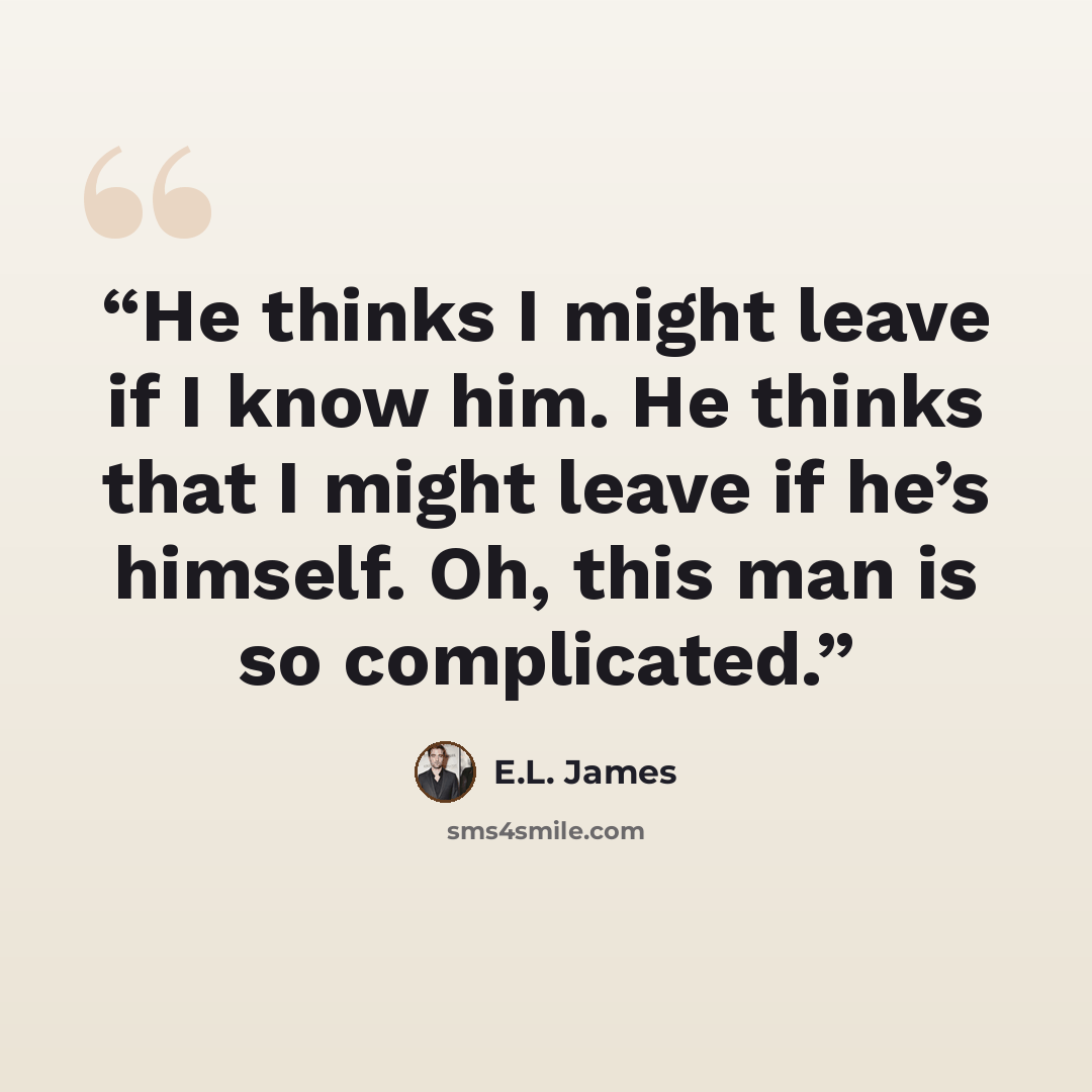 “He thinks I might leave if I know him. He thinks that I might leave if he’s himself. Oh, this man is so complicated.” quote by E.L. James