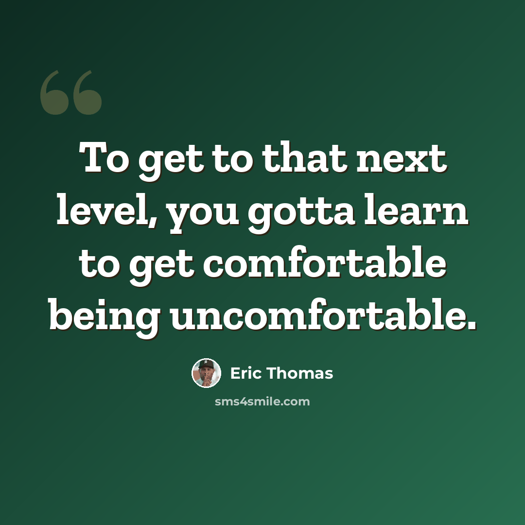 “To get to that next level, you gotta learn to get comfortable being uncomfortable.” quote by Eric Thomas