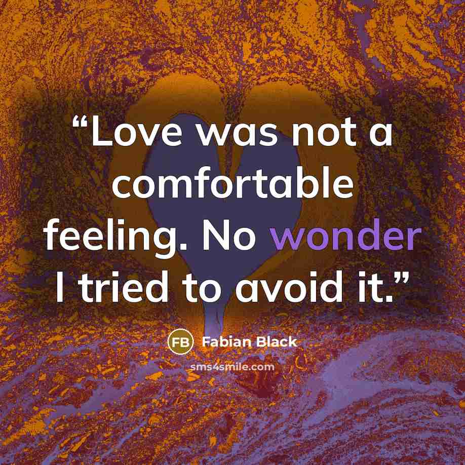 “Love was not a comfortable feeling. No wonder I tried to avoid it.” quote by Fabian Black