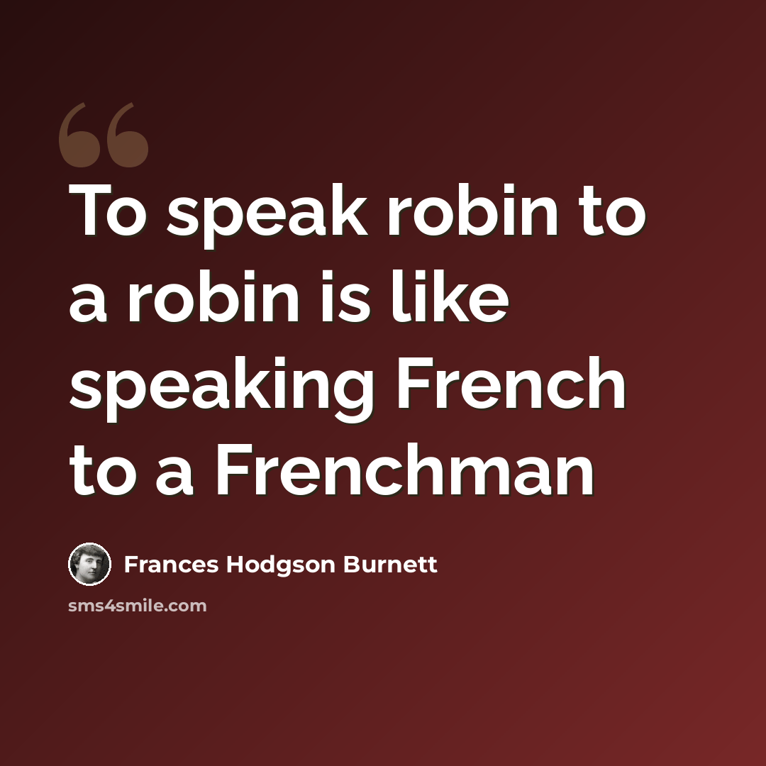 “To speak robin to a robin is like speaking French to a Frenchman” quote by Frances Hodgson Burnett