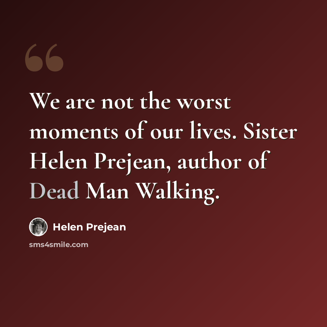 “We are not the worst moments of our lives. Sister Helen Prejean, author of Dead Man Walking.” quote by Helen Prejean