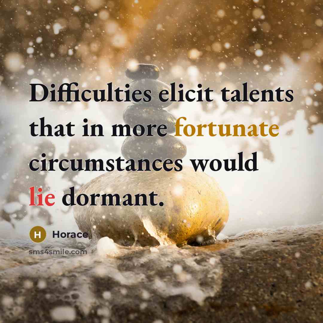 “Difficulties elicit talents that in more fortunate circumstances would lie dormant.” quote by Horace