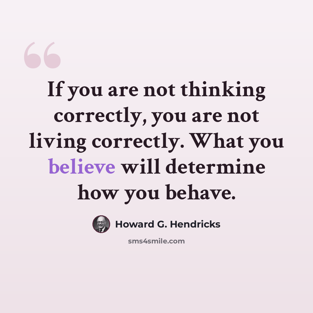 “If you are not thinking correctly, you are not living correctly. What you believe will determine how you behave.” quote by Howard G. Hendricks