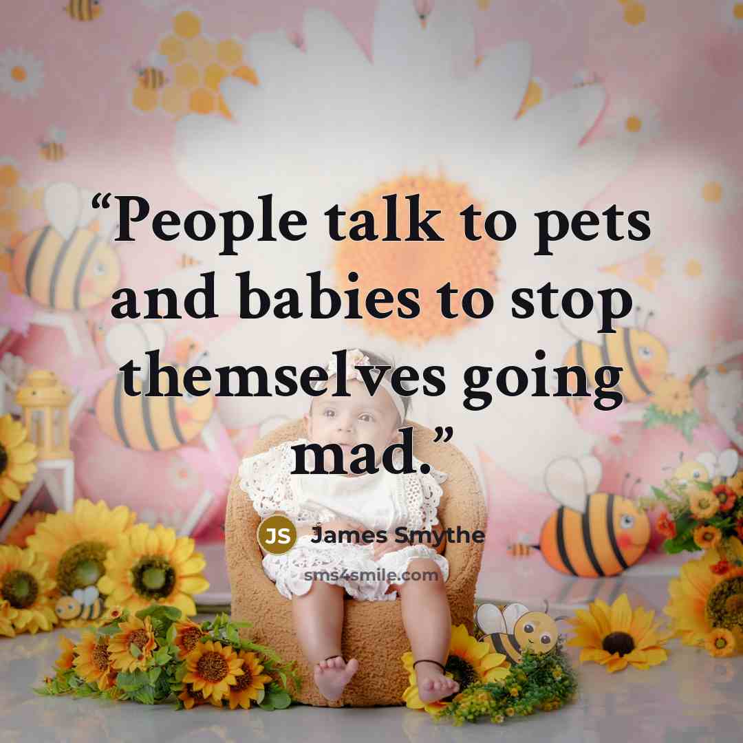 “People talk to pets and babies to stop themselves going mad.” quote by James Smythe