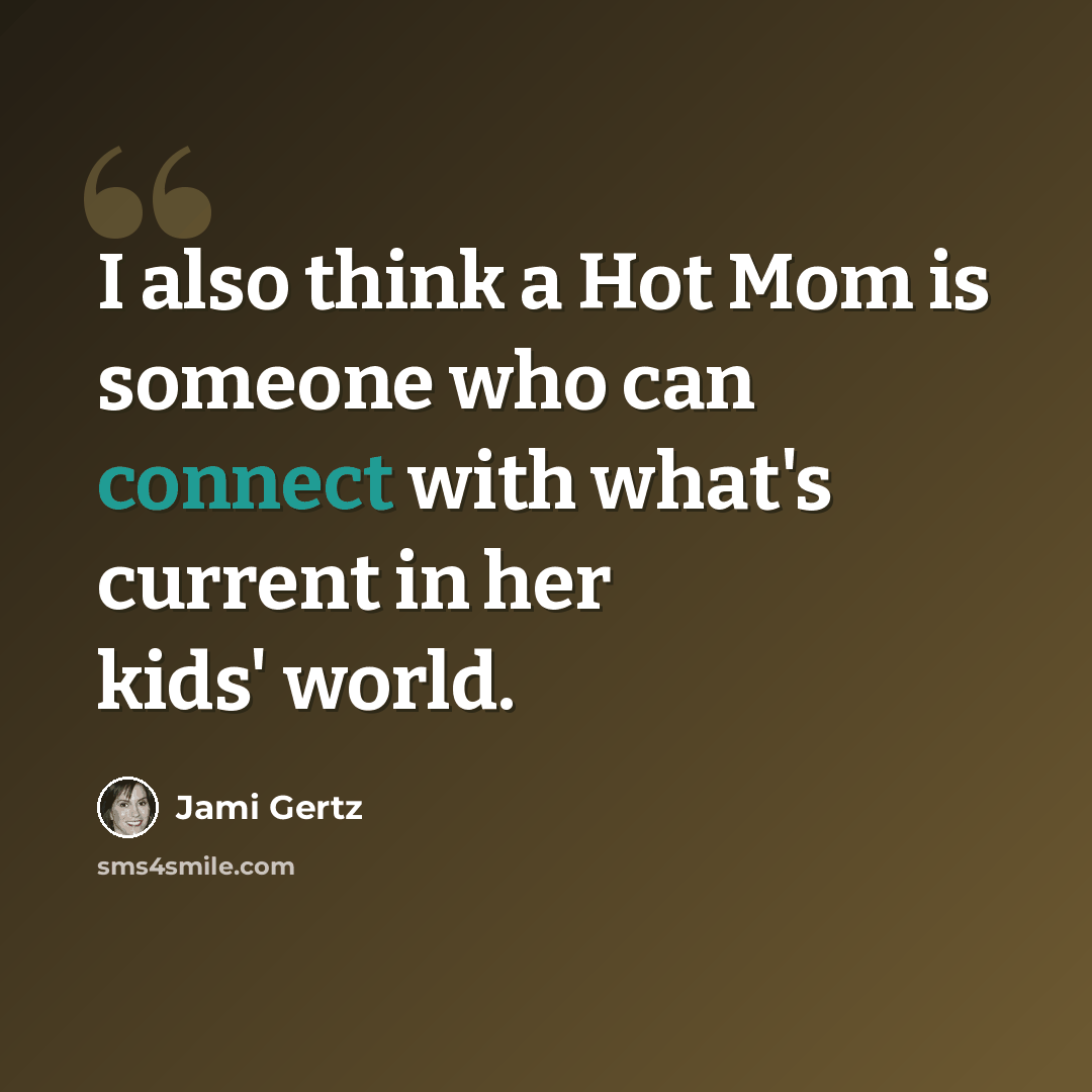 “I also think a Hot Mom is someone who can connect with what's current in her kids' world.” quote by Jami Gertz