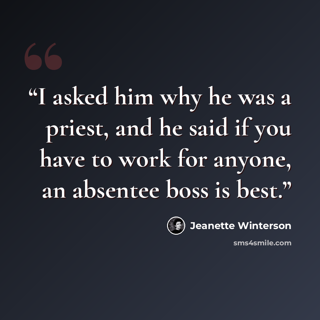 “I asked him why he was a priest, and he said if you have to work for anyone, an absentee boss is best.” quote by Jeanette Winterson