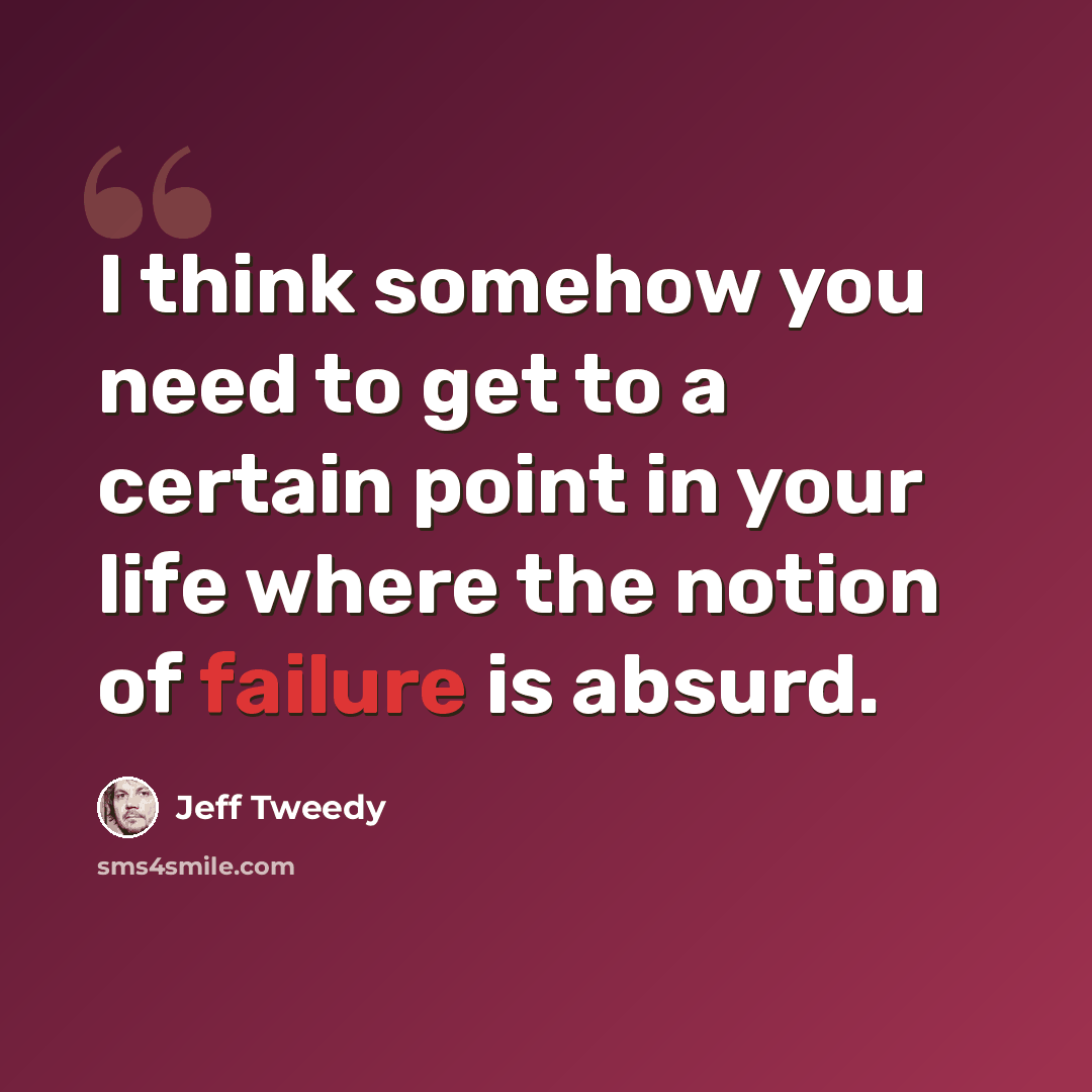 “I think somehow you need to get to a certain point in your life where the notion of failure is absurd.” quote by Jeff Tweedy