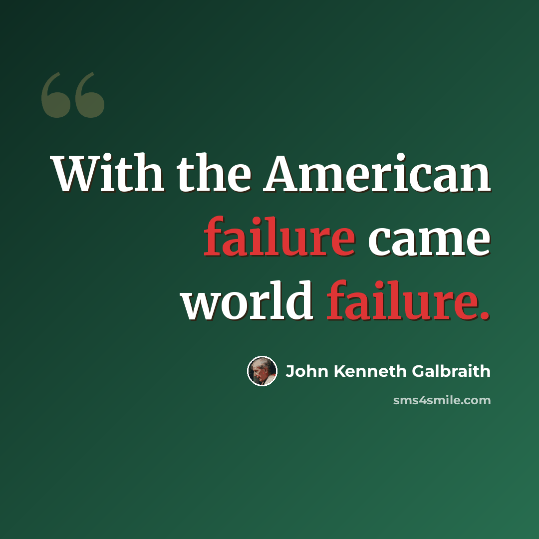 “With the American failure came world failure.” quote by John Kenneth Galbraith