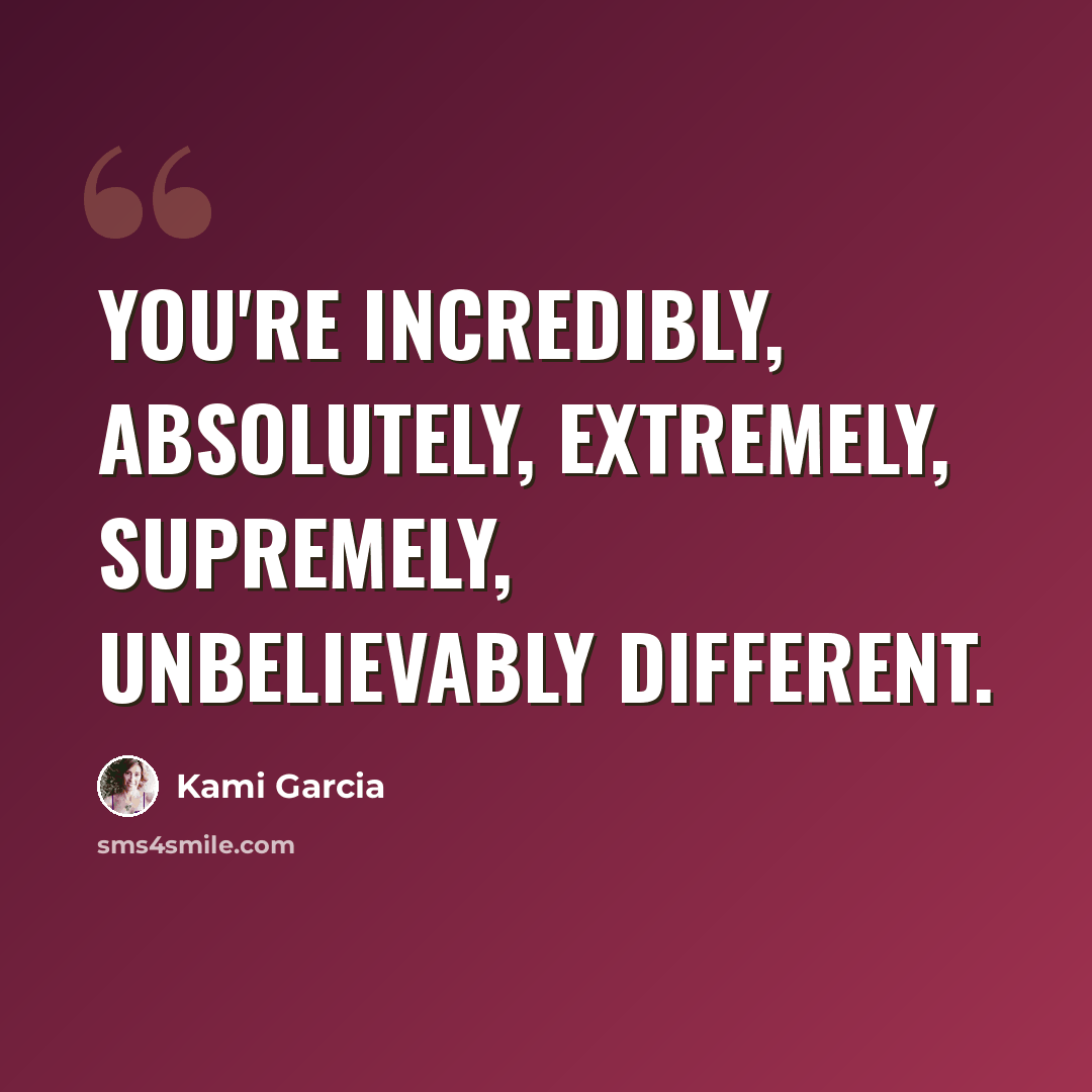 “You're incredibly, absolutely, extremely, supremely, unbelievably different.” quote by Kami Garcia