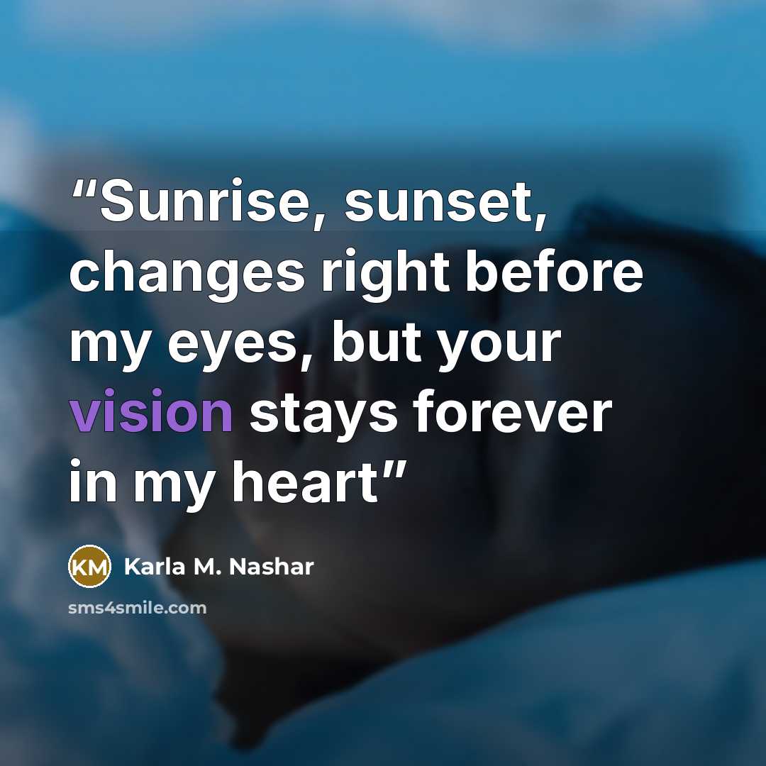 “Sunrise, sunset, changes right before my eyes, but your vision stays forever in my heart” quote by Karla M. Nashar