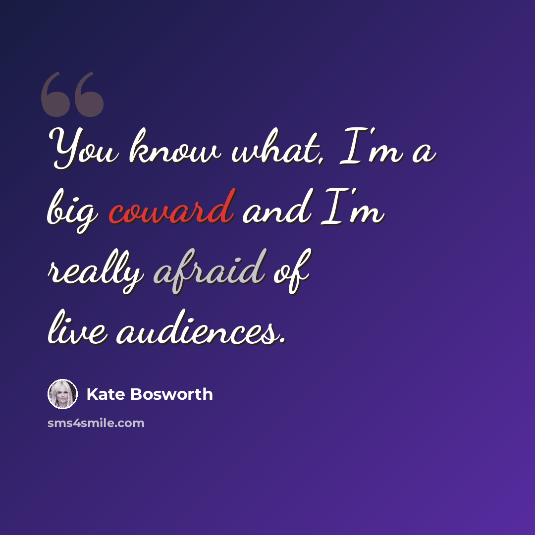 “You know what, I'm a big coward and I'm really afraid of live audiences.” quote by Kate Bosworth