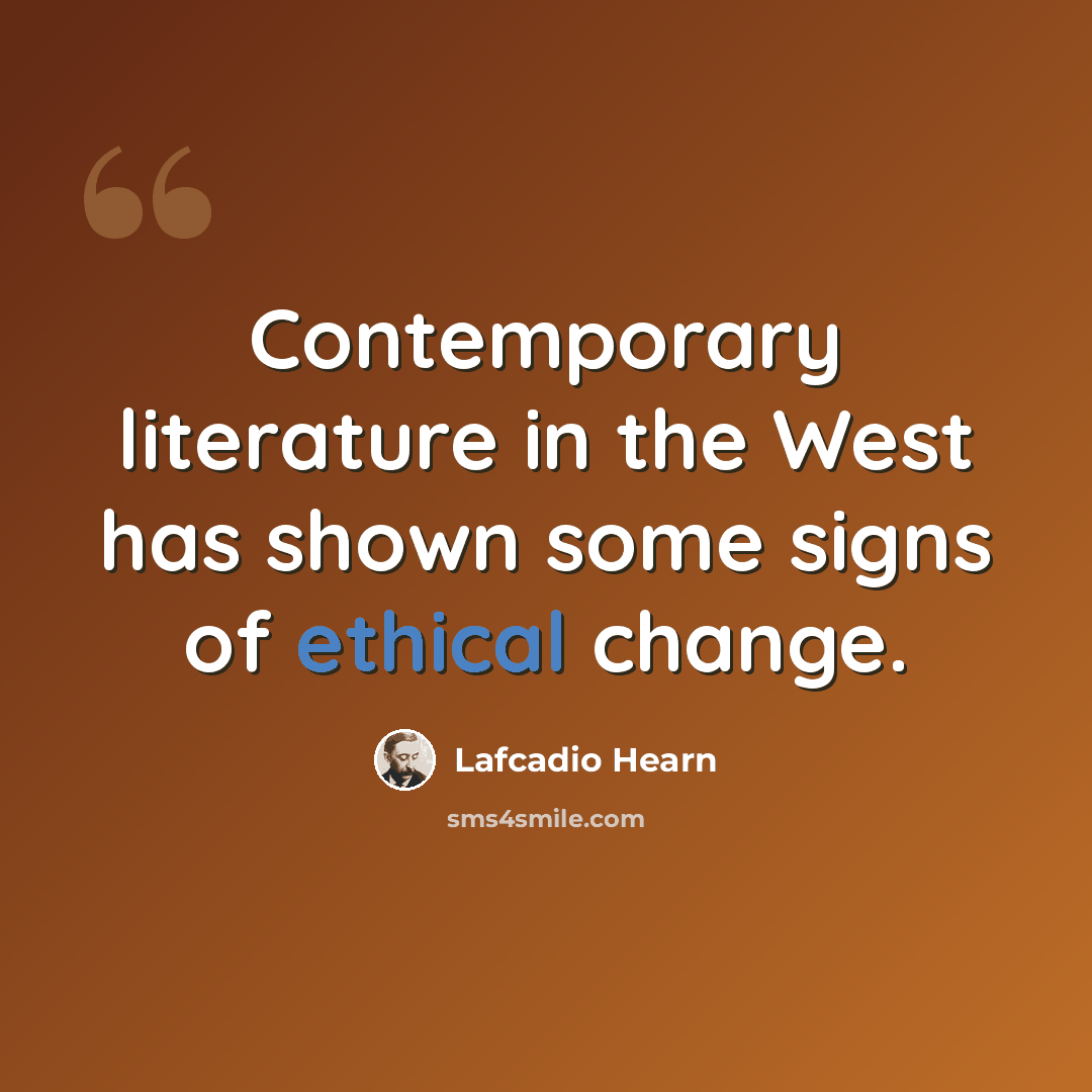 “Contemporary literature in the West has shown some signs of ethical change.” quote by Lafcadio Hearn