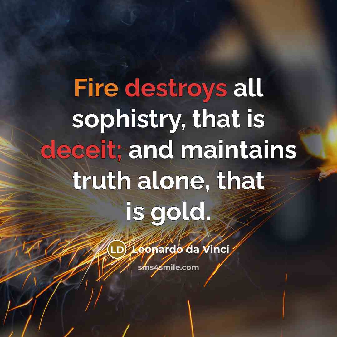 “Fire destroys all sophistry, that is deceit; and maintains truth alone, that is gold.” quote by Leonardo da Vinci