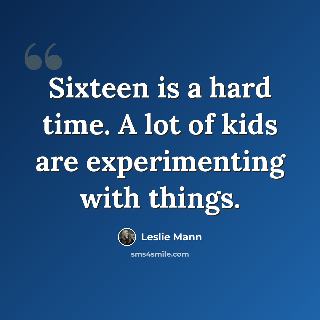“Sixteen is a hard time. A lot of kids are experimenting with things.” quote by Leslie Mann