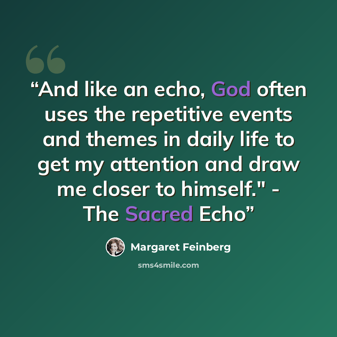 “And like an echo, God often uses the repetitive events and themes in daily life to get my attention and draw me closer to himself." - The Sacred Echo” quote by Margaret Feinberg