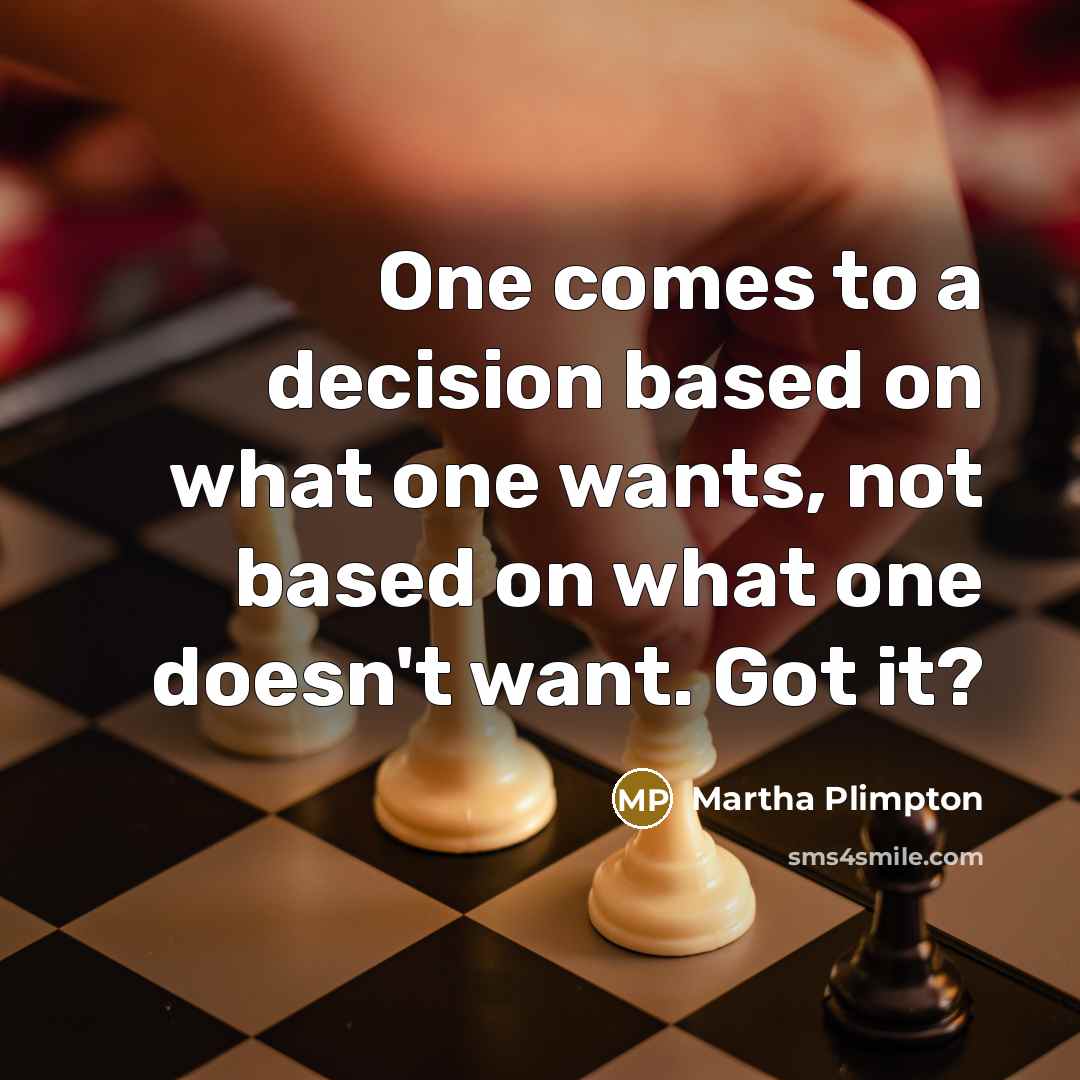 “One comes to a decision based on what one wants, not based on what one doesn't want. Got it?” quote by Martha Plimpton