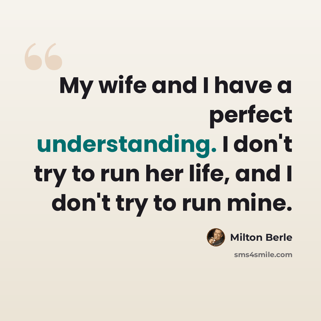 “My wife and I have a perfect understanding. I don't try to run her life, and I don't try to run mine.” quote by Milton Berle