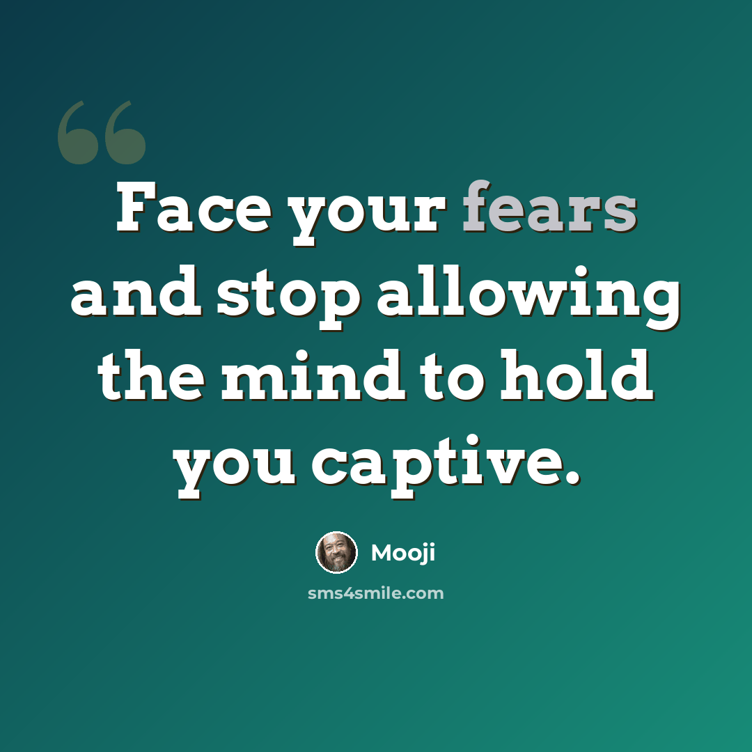“Face your fears and stop allowing the mind to hold you captive.” quote by Mooji