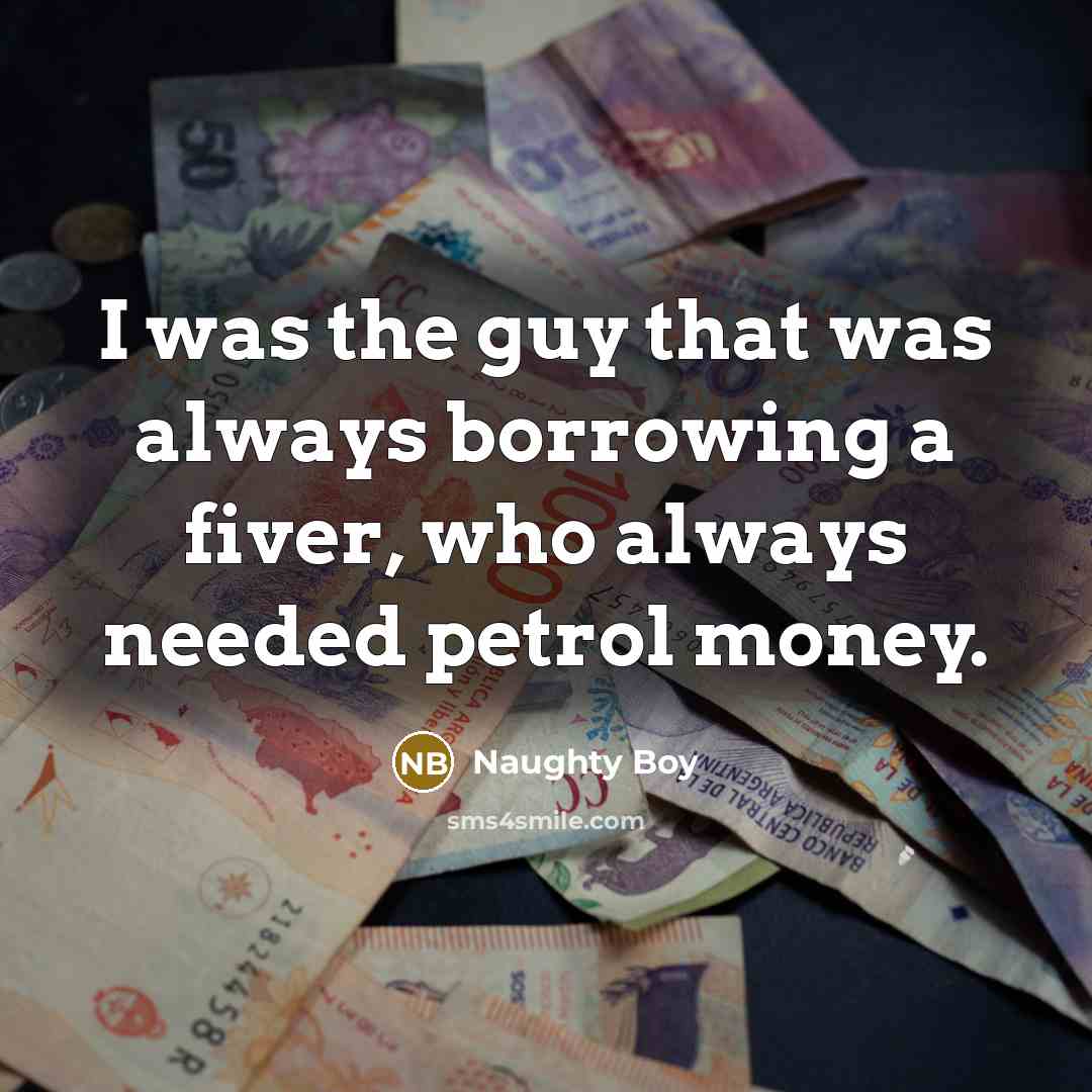 “I was the guy that was always borrowing a fiver, who always needed petrol money.” quote by Naughty Boy