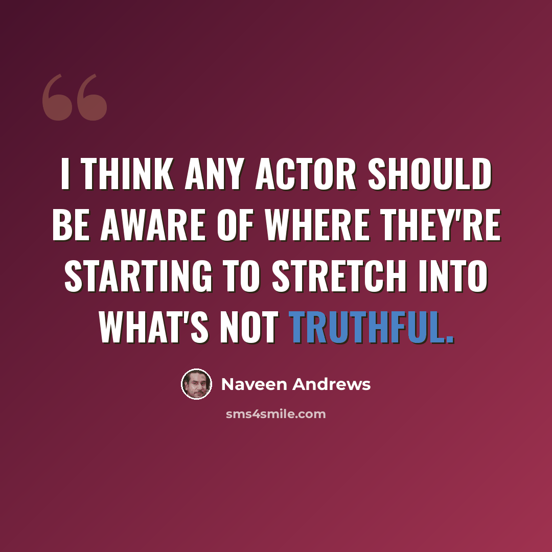 “I think any actor should be aware of where they're starting to stretch into what's not truthful.” quote by Naveen Andrews