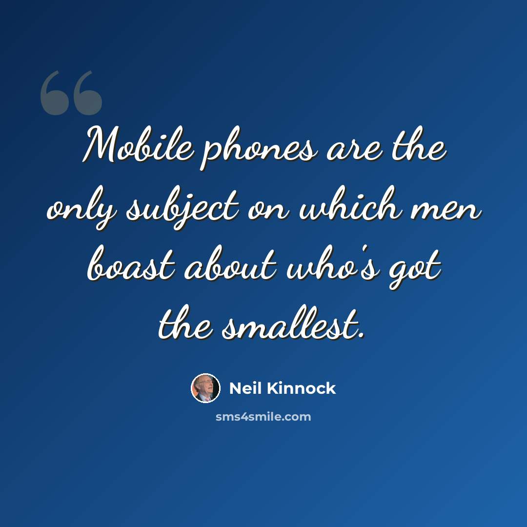 “Mobile phones are the only subject on which men boast about who's got the smallest.” quote by Neil Kinnock
