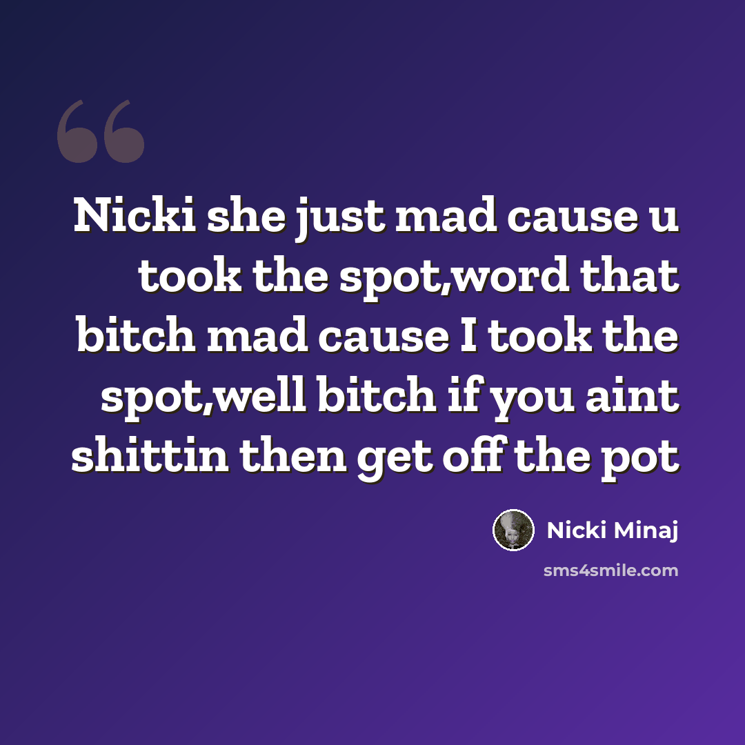 “Nicki she just mad cause u took the spot,word that bitch mad cause I took the spot,well bitch if you aint shittin then get off the pot” quote by Nicki Minaj