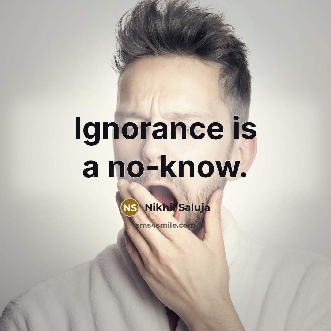 “Ignorance is a no-know.” quote by Nikhil Saluja