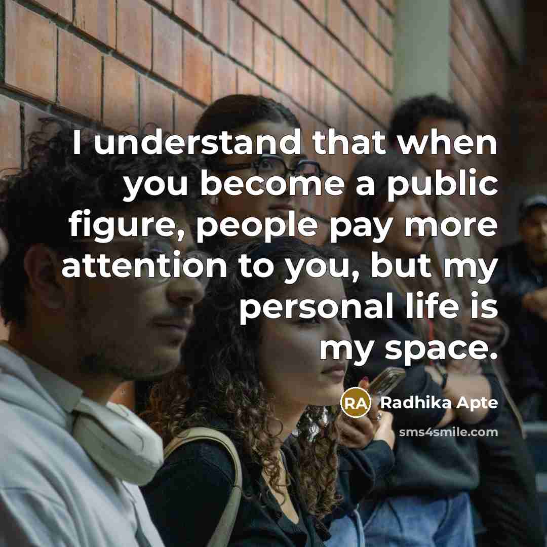 “I understand that when you become a public figure, people pay more attention to you, but my personal life is my space.” quote by Radhika Apte