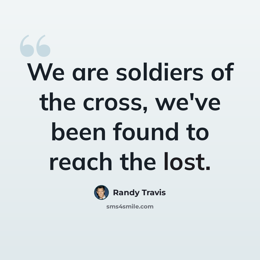 “We are soldiers of the cross, we've been found to reach the lost.” quote by Randy Travis
