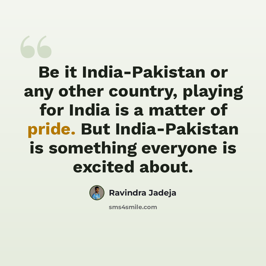 “Be it India-Pakistan or any other country, playing for India is a matter of pride. But India-Pakistan is something everyone is excited about.” quote by Ravindra Jadeja