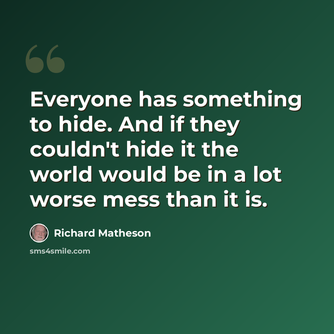 “Everyone has something to hide. And if they couldn't hide it the world would be in a lot worse mess than it is.” quote by Richard Matheson