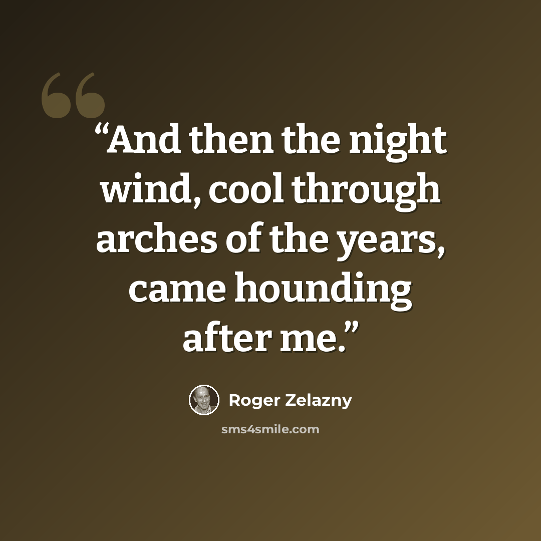 “And then the night wind, cool through arches of the years, came hounding after me.” quote by Roger Zelazny