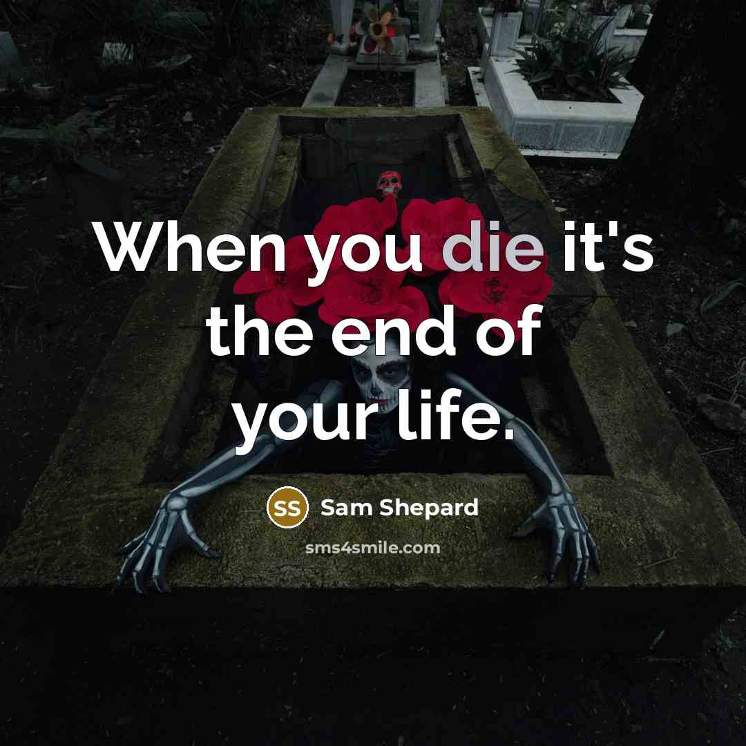 “When you die it's the end of your life.” quote by Sam Shepard