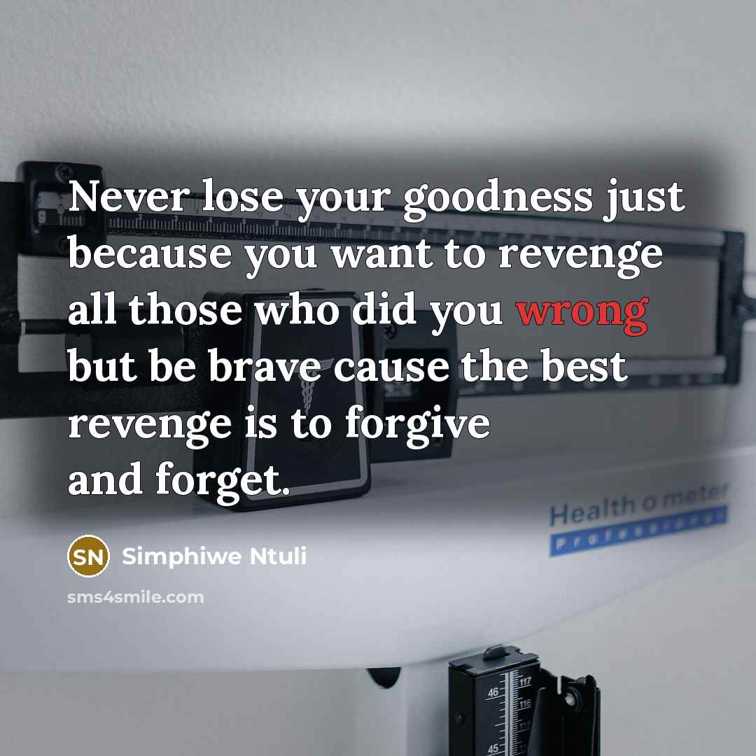 “Never lose your goodness just because you want to revenge all those who did you wrong but be brave cause the best revenge is to forgive and forget.” quote by Simphiwe Ntuli