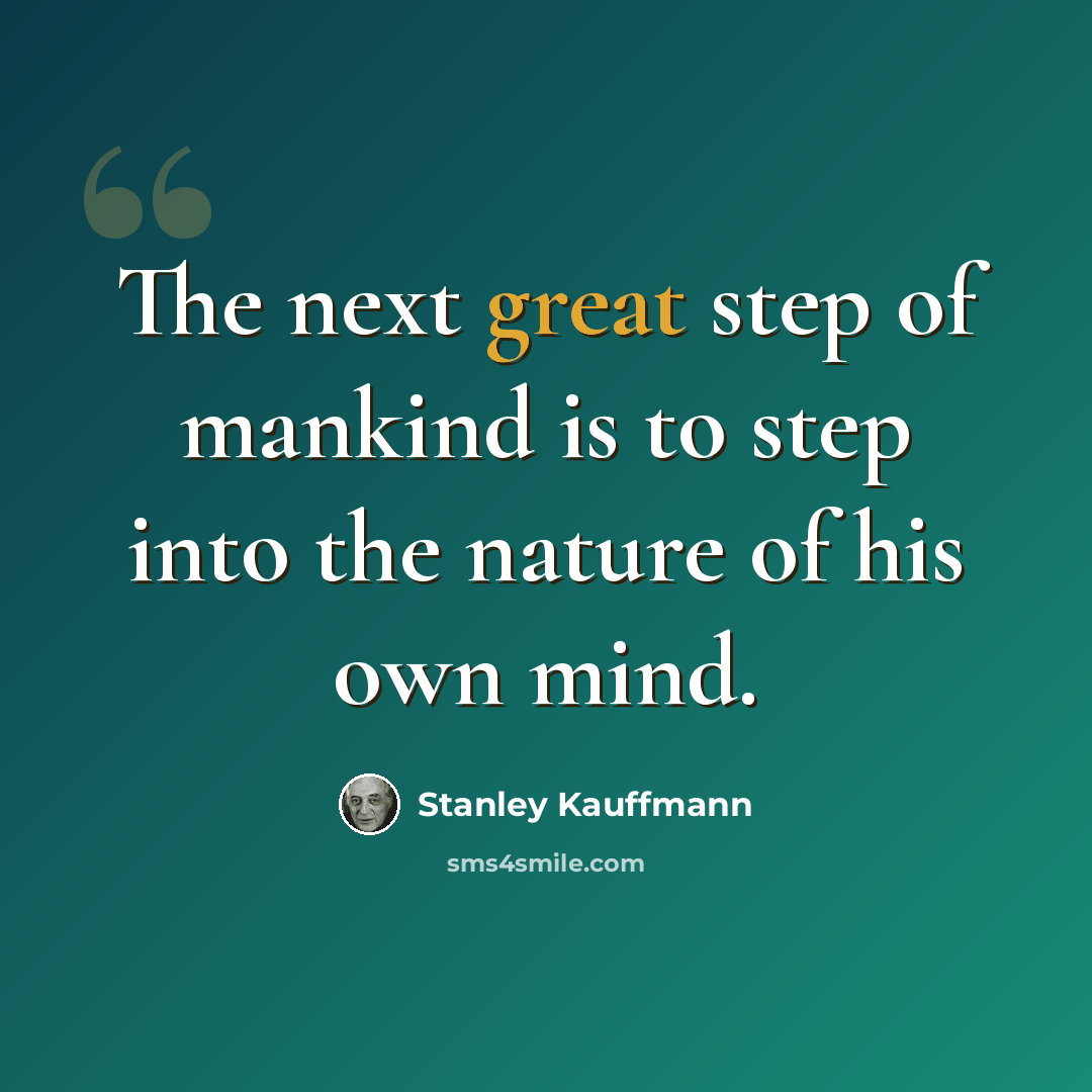 “The next great step of mankind is to step into the nature of his own mind.” quote by Stanley Kauffmann