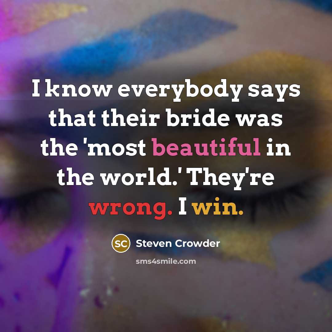“I know everybody says that their bride was the 'most beautiful in the world.' They're wrong. I win.” quote by Steven Crowder