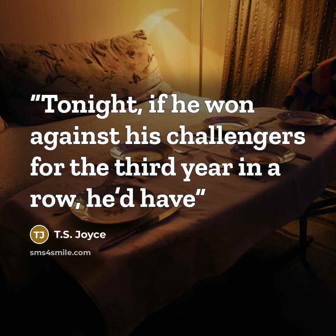 “Tonight, if he won against his challengers for the third year in a row, he’d have” quote by T.S. Joyce