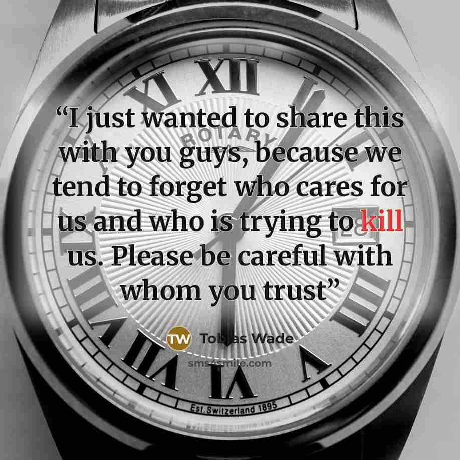 “I just wanted to share this with you guys, because we tend to forget who cares for us and who is trying to kill us. Please be careful with whom you trust” quote by Tobias Wade