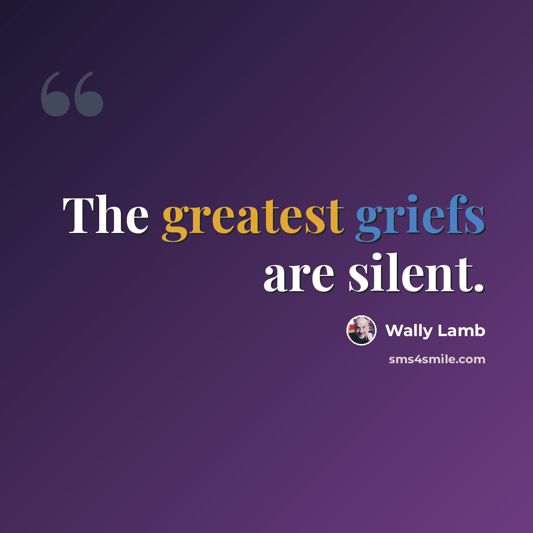 “The greatest griefs are silent.” quote by Wally Lamb