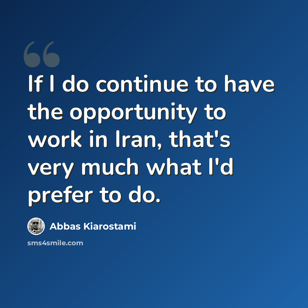 “If I do continue to have the opportunity to work in Iran, that's very much what I'd prefer to do.” quote by Abbas Kiarostami