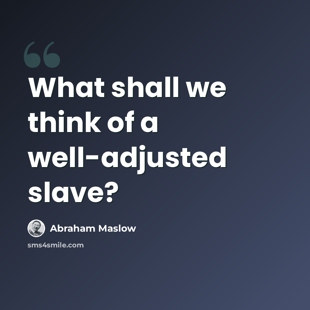 “What shall we think of a well-adjusted slave?” quote by Abraham Maslow