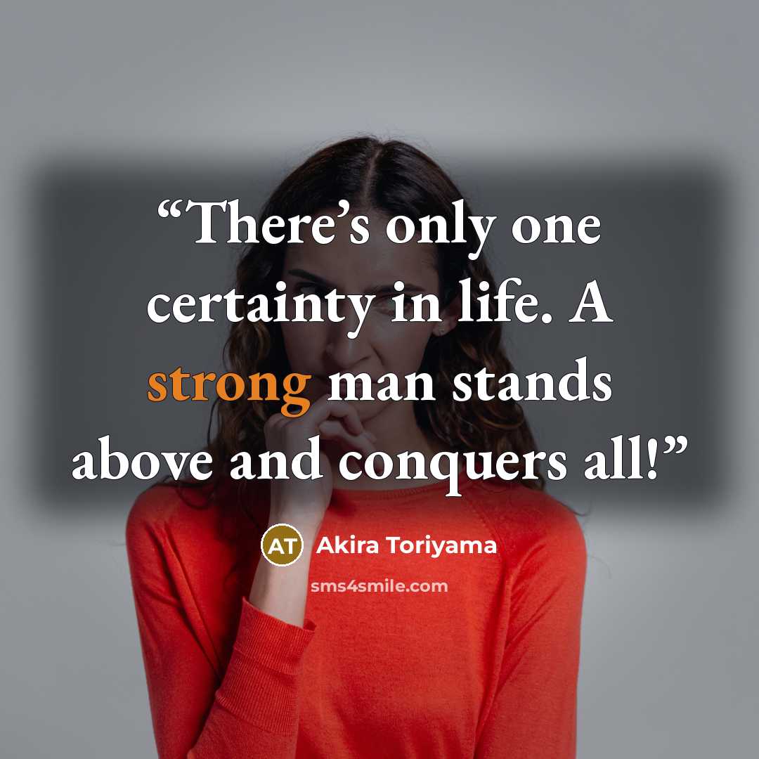 “There’s only one certainty in life. A strong man stands above and conquers all!” quote by Akira Toriyama